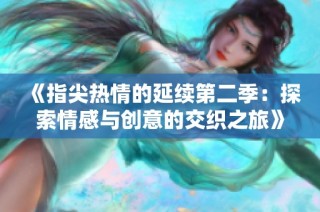 《指尖热情的延续第二季：探索情感与创意的交织之旅》