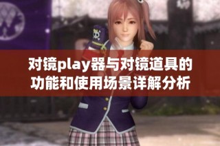 对镜play器与对镜道具的功能和使用场景详解分析