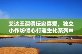 艾达王深得玩家喜爱，独立小作坊倾心打造生化系列MOD游戏体验