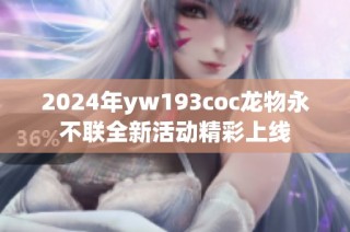 2024年yw193coc龙物永不联全新活动精彩上线