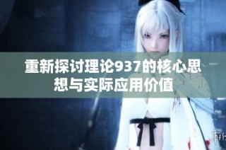 重新探讨理论937的核心思想与实际应用价值