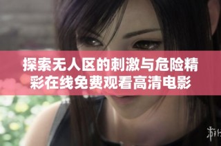 探索无人区的刺激与危险精彩在线免费观看高清电影