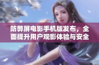 防弊屏电影手机版发布，全面提升用户观影体验与安全性