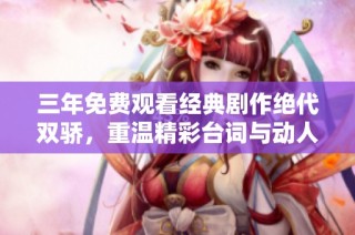 三年免费观看经典剧作绝代双骄，重温精彩台词与动人故事