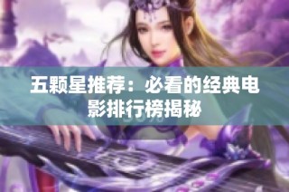 五颗星推荐：必看的经典电影排行榜揭秘