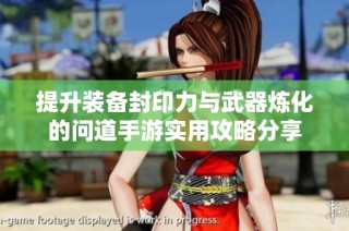 提升装备封印力与武器炼化的问道手游实用攻略分享
