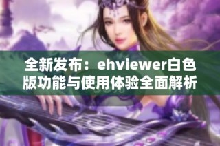 全新发布：ehviewer白色版功能与使用体验全面解析