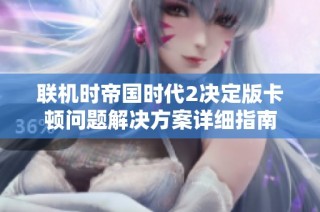联机时帝国时代2决定版卡顿问题解决方案详细指南