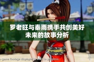 罗老旺与秦雨携手共创美好未来的故事分析