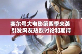 赛尔号大电影第四季来袭 引发网友热烈讨论和期待