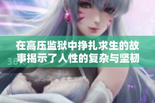 在高压监狱中挣扎求生的故事揭示了人性的复杂与坚韧