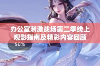 办公室刺激战场第二季线上观影指南及精彩内容回顾