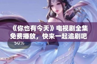 《你也有今天》电视剧全集免费播放，快来一起追剧吧