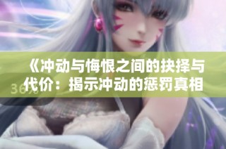 《冲动与悔恨之间的抉择与代价：揭示冲动的惩罚真相》