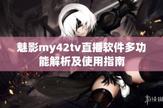 魅影my42tv直播软件多功能解析及使用指南