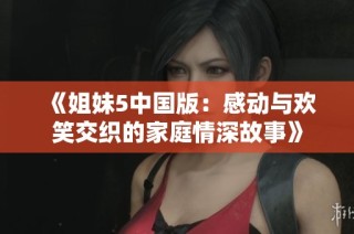 《姐妹5中国版：感动与欢笑交织的家庭情深故事》