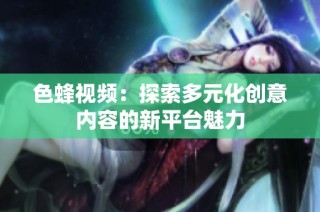 色蜂视频：探索多元化创意内容的新平台魅力