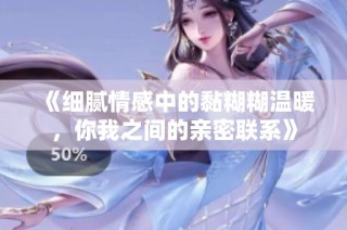 《细腻情感中的黏糊糊温暖，你我之间的亲密联系》