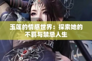 玉莲的情感世界：探索她的不羁与禁忌人生