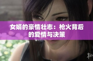 女婿的豪情壮志：枪火背后的爱情与决策
