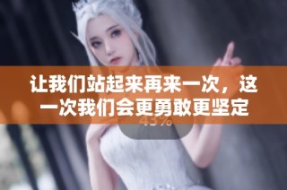 让我们站起来再来一次，这一次我们会更勇敢更坚定