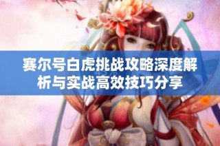 赛尔号白虎挑战攻略深度解析与实战高效技巧分享