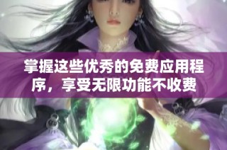 掌握这些优秀的免费应用程序，享受无限功能不收费