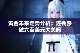黄金未来走势分析：还会跌破六百美元大关吗