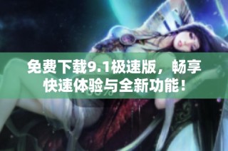 免费下载9.1极速版，畅享快速体验与全新功能！