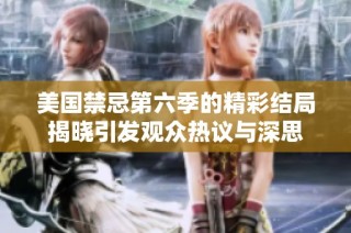 美国禁忌第六季的精彩结局揭晓引发观众热议与深思