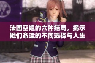 法国空姐的六种结局，揭示她们命运的不同选择与人生旅程探险