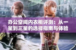 办公空间内衣柜评测：从一星到三星的选择指南与体验分享