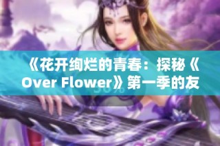 《花开绚烂的青春：探秘《Over Flower》第一季的友谊与成长之旅》