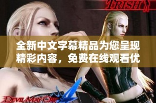 全新中文字幕精品为您呈现精彩内容，免费在线观看优质影视作品