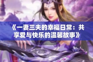 《一妻三夫的幸福日常：共享爱与快乐的温馨故事》