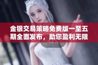 金银交易策略免费版一至五期全面发布，助您盈利无限