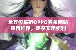 全方位解析OPPO黄金网站应用推荐，尽享实用便利