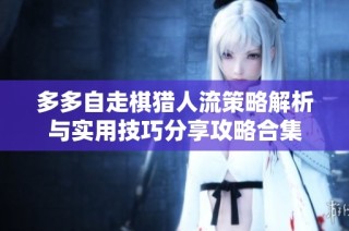 多多自走棋猎人流策略解析与实用技巧分享攻略合集