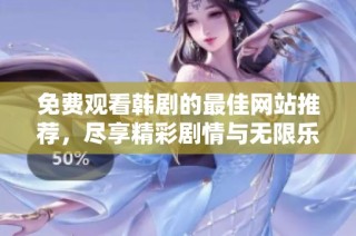 免费观看韩剧的最佳网站推荐，尽享精彩剧情与无限乐趣