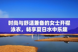 时尚与舒适兼备的女士开襟泳衣，畅享夏日水中乐趣