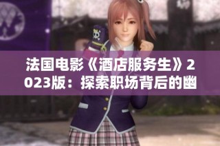 法国电影《酒店服务生》2023版：探索职场背后的幽默与斗争