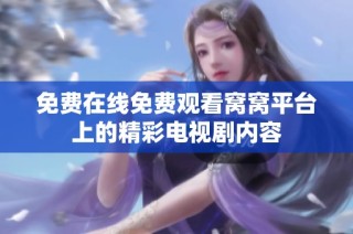 免费在线免费观看窝窝平台上的精彩电视剧内容