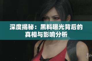 深度揭秘：黑料曝光背后的真相与影响分析