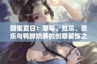 甜蜜夏日：草莓、丝瓜、芭乐与鸭脖奶茶的创意装饰之旅