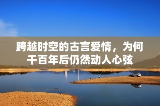 跨越时空的古言爱情，为何千百年后仍然动人心弦