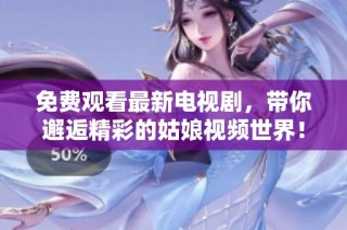 免费观看最新电视剧，带你邂逅精彩的姑娘视频世界！