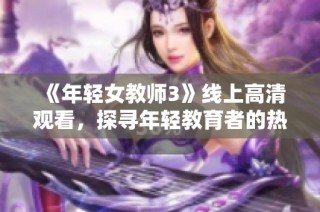 《年轻女教师3》线上高清观看，探寻年轻教育者的热情与挑战