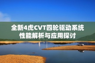 全新4虎CVT四轮驱动系统性能解析与应用探讨