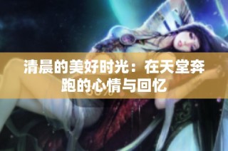 清晨的美好时光：在天堂奔跑的心情与回忆