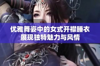 优雅舞姿中的女式开襟睡衣展现独特魅力与风情